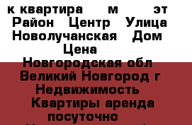  2-к квартира, 60 м², 3/5 эт. › Район ­ Центр › Улица ­  Новолучанская › Дом ­ 8/8 › Цена ­ 1 700 - Новгородская обл., Великий Новгород г. Недвижимость » Квартиры аренда посуточно   . Новгородская обл.,Великий Новгород г.